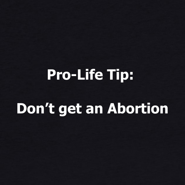 Pro-Life Tip Don't Get An Abortion by spitefultees